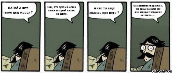 ПАПА! А шта такое дед мороз ? Сын, это пухлый мешо говна который летает на санях. А что ты ещё знаешь про него ? Он принемает наркотики, всё время смеётся как псих и ворует игрушки в магазине......, Комикс Staredad