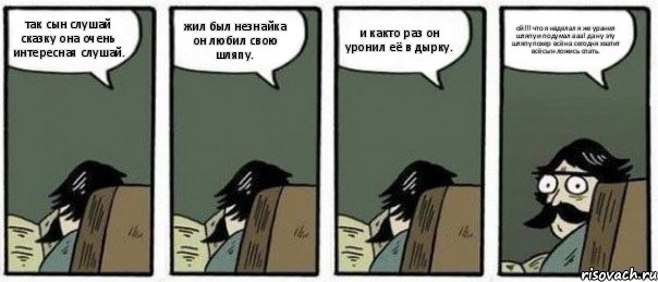 так сын слушай сказку она очень интересная слушай. жил был незнайка он любил свою шляпу. и както раз он уронил её в дырку. ой!!! что я наделал я же уранил шляпу и подумал ааа! да ну эту шляпу похер всё на сегодня хватит всё сын ложись спать., Комикс Staredad