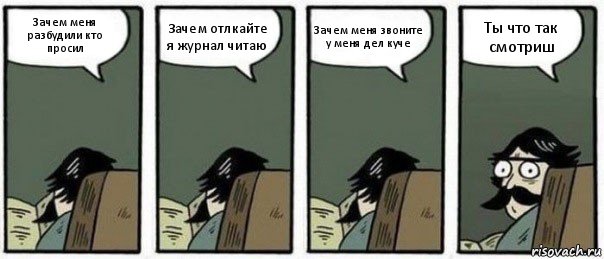 Зачем меня разбудили кто просил Зачем отлкайте я журнал читаю Зачем меня звоните у меня дел куче Ты что так смотриш, Комикс Staredad