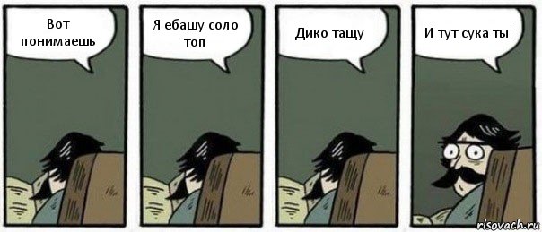 Вот понимаешь Я ебашу соло топ Дико тащу И тут сука ты!, Комикс Staredad