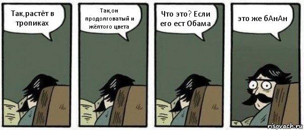 Так,растёт в тропиках Так,он продолговатый и жёлтого цвета Что это? Если его ест Обама это же бАнАн, Комикс Staredad