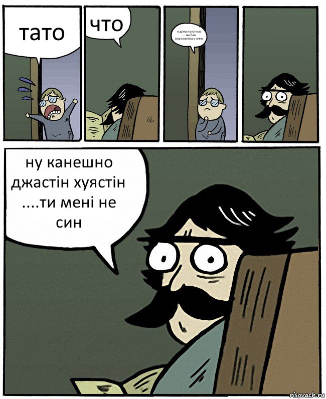 тато что я діма погонюк ....виїбав сироєжкіна в очко ну канешно джастін хуястін ....ти мені не син, Комикс Пучеглазый отец