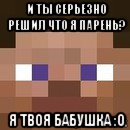 и ты серьезно решил что я парень? я твоя бабушка :0, Мем стив