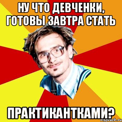 Ну что девченки, готовы завтра стать практикантками?, Мем   Студент практикант