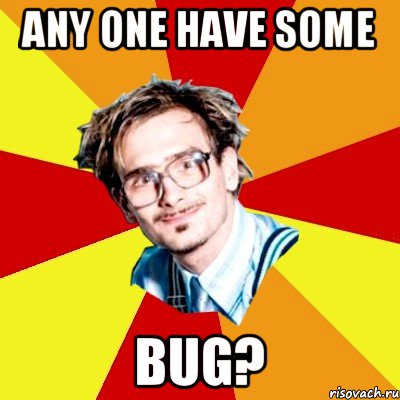 ANY ONE HAVE SOME BUG?, Мем   Студент практикант