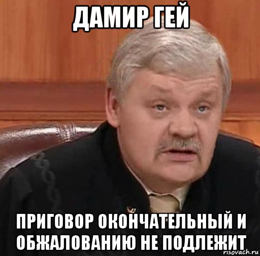 дамир гей приговор окончательный и обжалованию не подлежит, Мем Судья