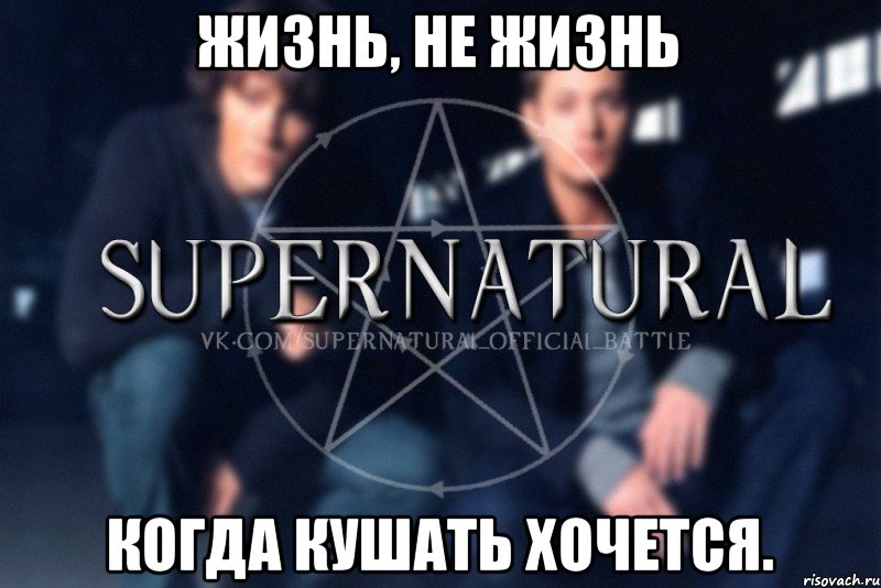 Жизнь, не жизнь Когда кушать хочется., Мем  Supernatural