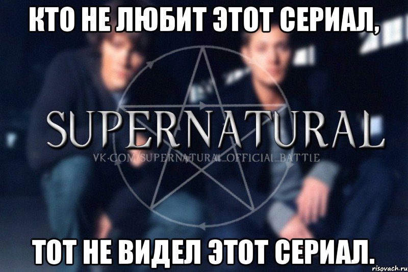 Кто не любит этот сериал, Тот не видел этот сериал., Мем  Supernatural