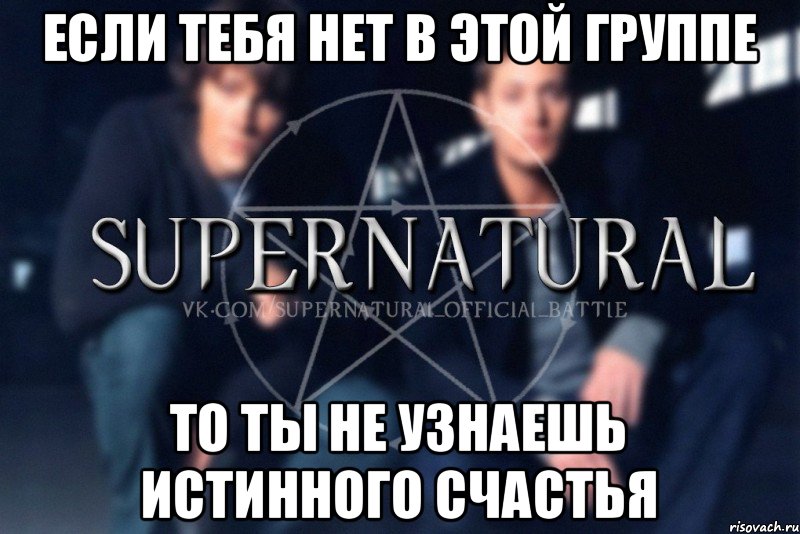 Если тебя нет в этой группе То ты не узнаешь истинного счастья, Мем  Supernatural