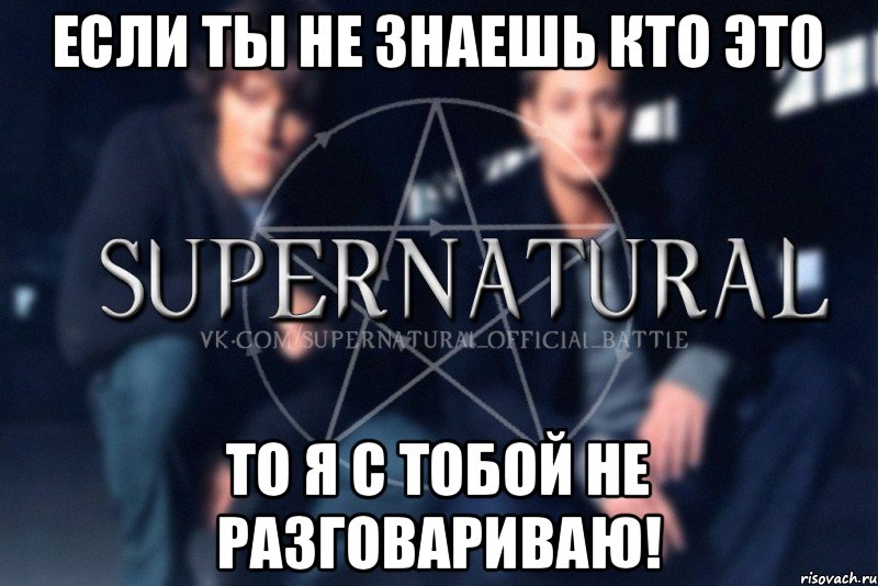 Если ты не знаешь кто это то я с тобой не разговариваю!, Мем  Supernatural