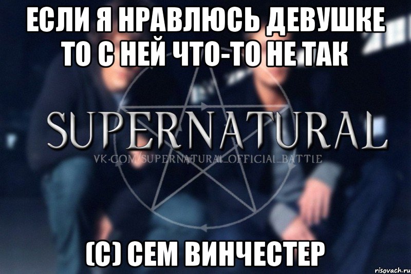 Если я нравлюсь девушке то с ней что-то не так (с) Сем Винчестер, Мем  Supernatural