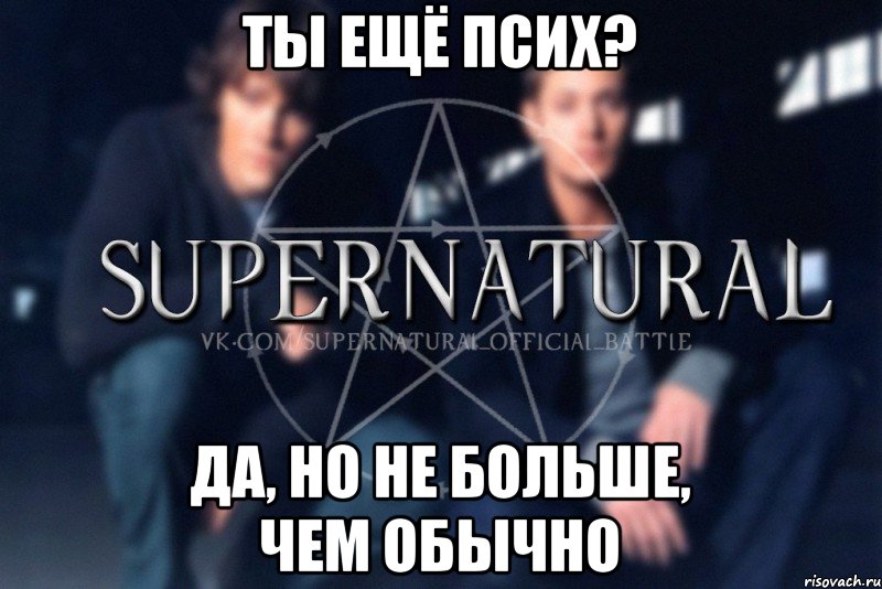 Ты ещё псих? да, но не больше, чем обычно, Мем  Supernatural