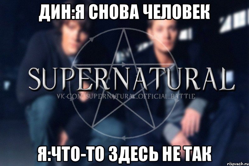 Дин:я снова человек я:что-то здесь не так, Мем  Supernatural