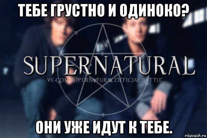 тебе грустно и одиноко? они уже идут к тебе., Мем  Supernatural