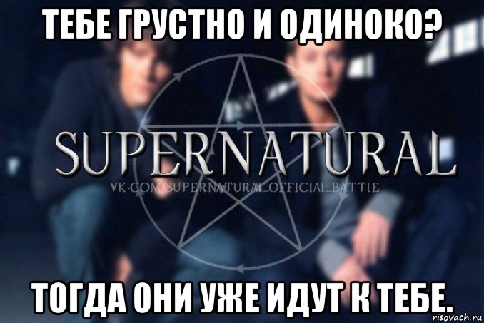 тебе грустно и одиноко? тогда они уже идут к тебе., Мем  Supernatural