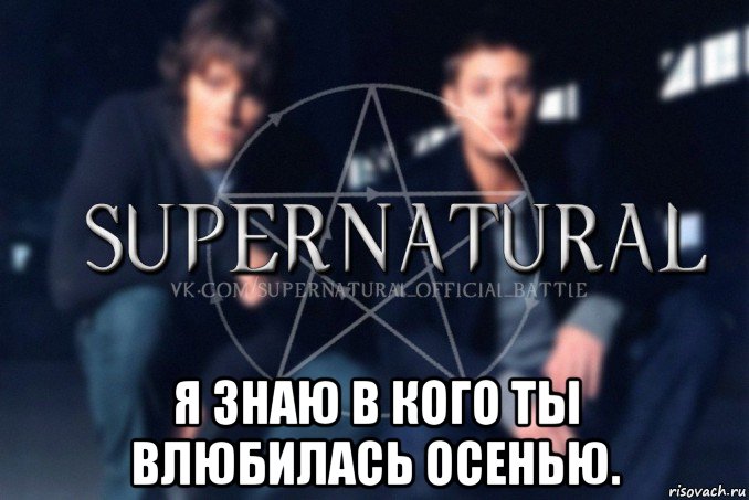  я знаю в кого ты влюбилась осенью., Мем  Supernatural