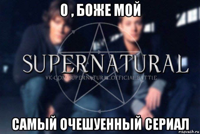 о , боже мой самый очешуенный сериал, Мем  Supernatural