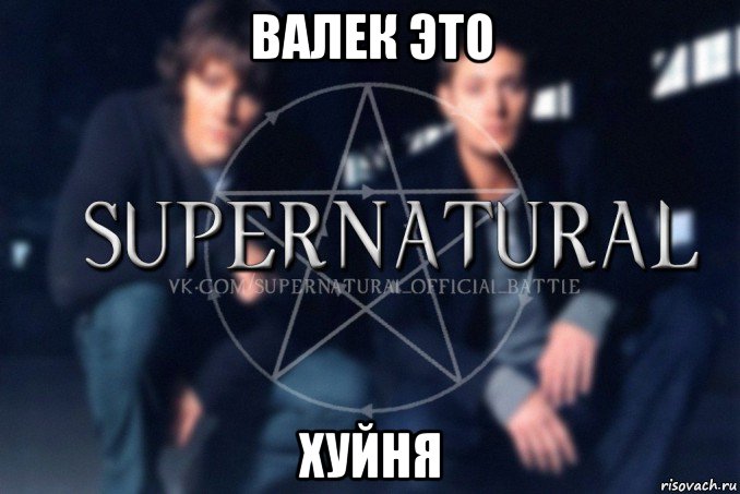 валек это хуйня, Мем  Supernatural