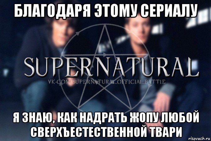 благодаря этому сериалу я знаю, как надрать жопу любой сверхъестественной твари, Мем  Supernatural