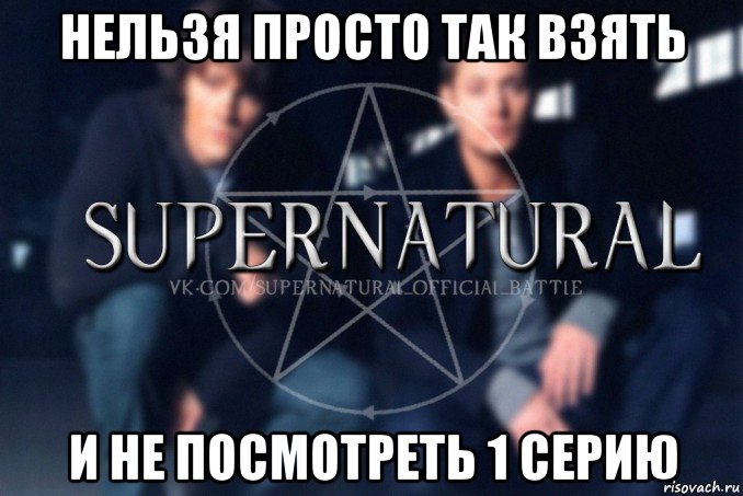 нельзя просто так взять и не посмотреть 1 серию, Мем  Supernatural