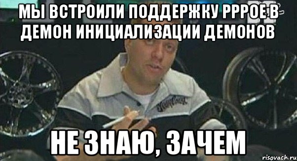 Мы встроили поддержку PPPoE в демон инициализации демонов Не знаю, зачем, Мем Монитор (тачка на прокачку)