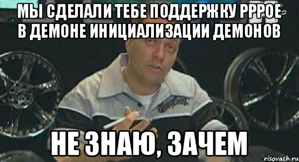 Мы сделали тебе поддержку PPPoe в демоне инициализации демонов Не знаю, зачем, Мем Монитор (тачка на прокачку)