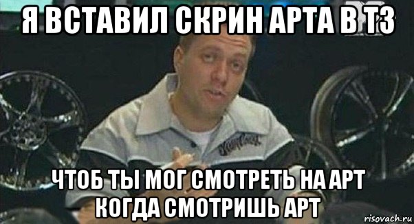 я вставил скрин арта в тз чтоб ты мог смотреть на арт когда смотришь арт, Мем Монитор (тачка на прокачку)