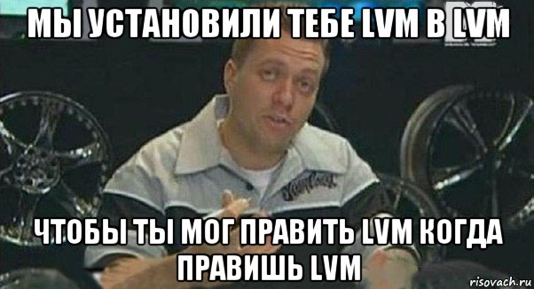 мы установили тебе lvm в lvm чтобы ты мог править lvm когда правишь lvm, Мем Монитор (тачка на прокачку)