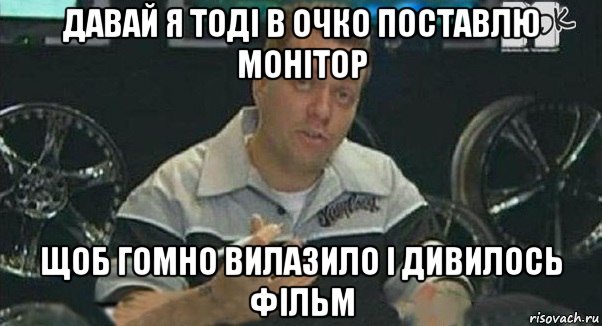 давай я тоді в очко поставлю монітор щоб гомно вилазило і дивилось фільм, Мем Монитор (тачка на прокачку)