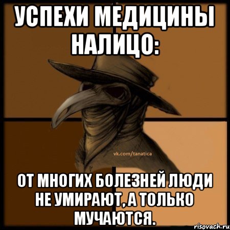 Успехи медицины налицо: от многих болезней люди не умирают, а только мучаются.