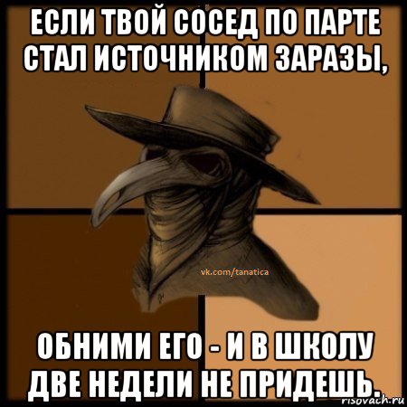 если твой сосед по парте стал источником заразы, обними его - и в школу две недели не придешь., Мем  Чума