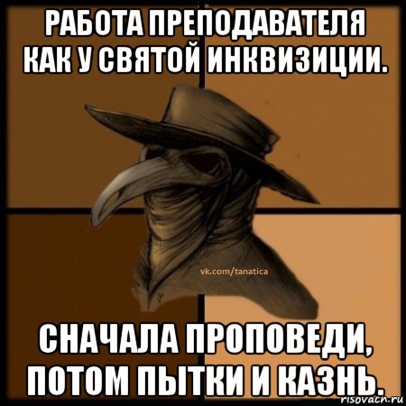 работа преподавателя как у святой инквизиции. сначала проповеди, потом пытки и казнь., Мем  Чума