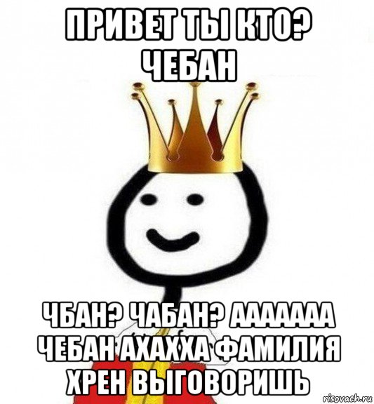 привет ты кто? чебан чбан? чабан? ааааааа чебан ахахха фамилия хрен выговоришь, Мем Теребонька Царь