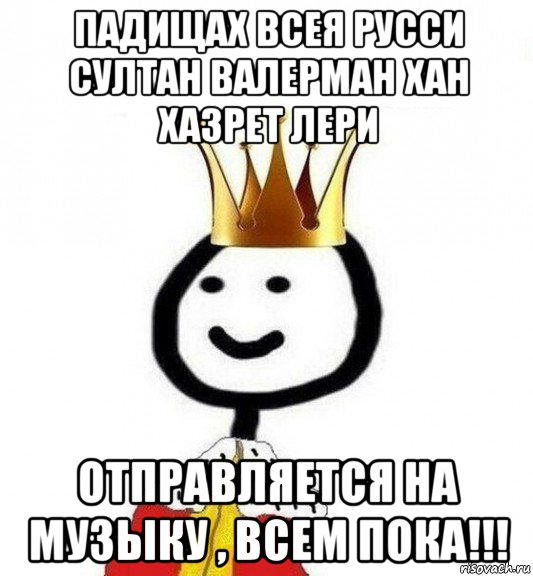 падищах всея русси султан валерман хан хазрет лери отправляется на музыку , всем пока!!!, Мем Теребонька Царь