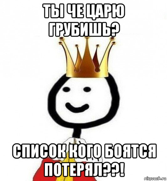 ты че царю грубишь? список кого боятся потерял??!, Мем Теребонька Царь