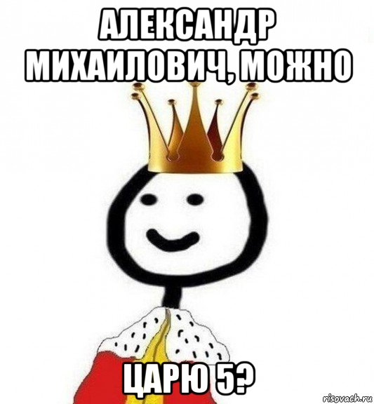 александр михаилович, можно царю 5?, Мем Теребонька Царь