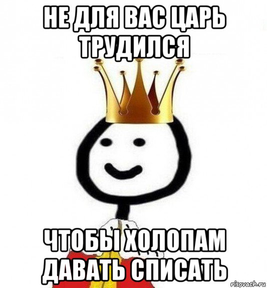 не для вас царь трудился чтобы холопам давать списать, Мем Теребонька Царь