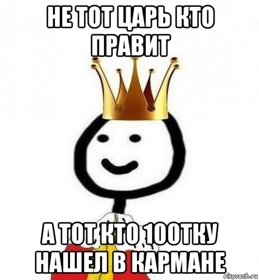 не тот царь кто правит а тот кто 100тку нашел в кармане, Мем Теребонька Царь