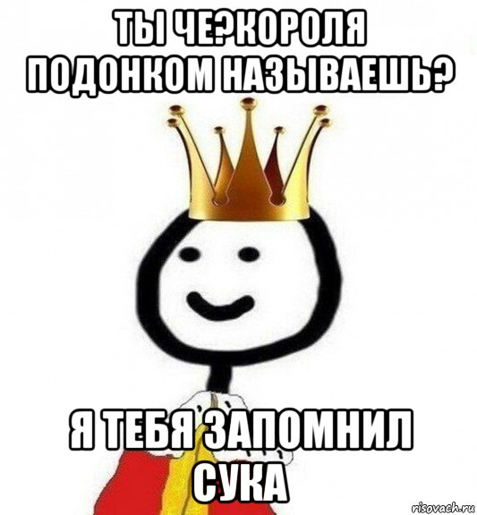 ты че?короля подонком называешь? я тебя запомнил сука, Мем Теребонька Царь