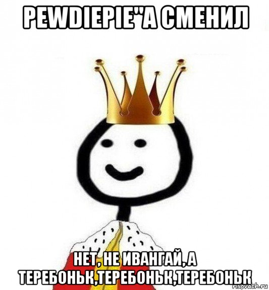 pewdiepie"а сменил нет, не ивангай, а теребоньк,теребоньк,теребоньк, Мем Теребонька Царь