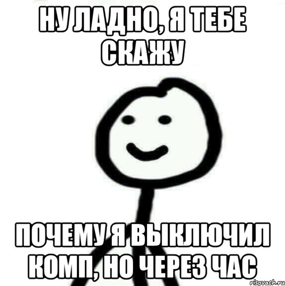 Ну ладно, я тебе скажу Почему я выключил комп, но через час, Мем Теребонька (Диб Хлебушек)