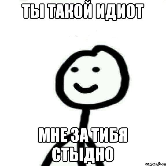 Ты такой идиот Мне за тибя стыдно, Мем Теребонька (Диб Хлебушек)