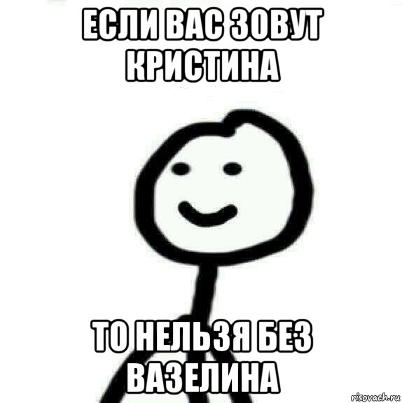 Если вас зовут Кристина То нельзя без вазелина, Мем Теребонька (Диб Хлебушек)