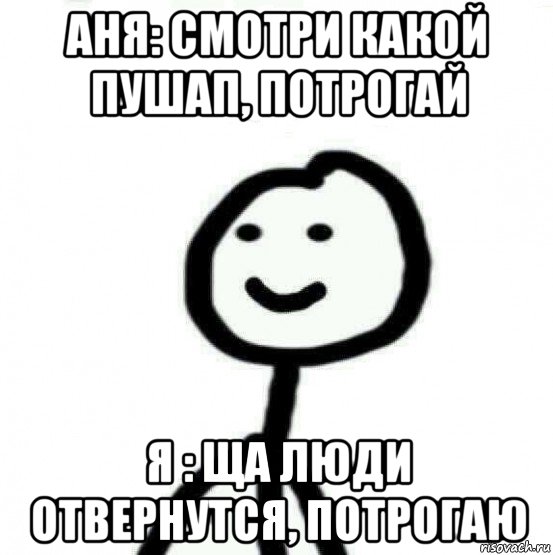 аня: смотри какой пушап, потрогай я : ща люди отвернутся, потрогаю, Мем Теребонька (Диб Хлебушек)