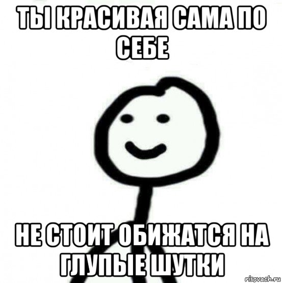 ты красивая сама по себе не стоит обижатся на глупые шутки, Мем Теребонька (Диб Хлебушек)