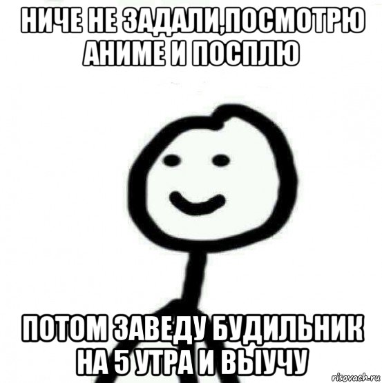 ниче не задали,посмотрю аниме и посплю потом заведу будильник на 5 утра и выучу, Мем Теребонька (Диб Хлебушек)