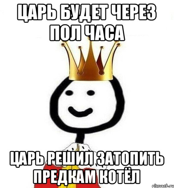 Царь будет через пол часа Царь решил затопить предкам котёл, Мем Теребонька Царь