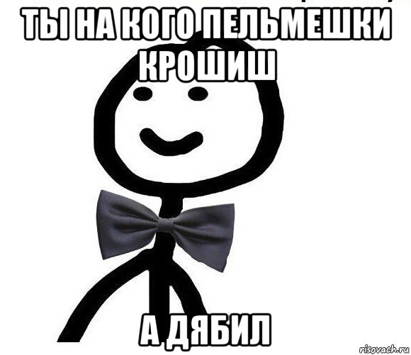 ты на кого пельмешки крошиш а дябил, Мем Теребонька в галстук-бабочке