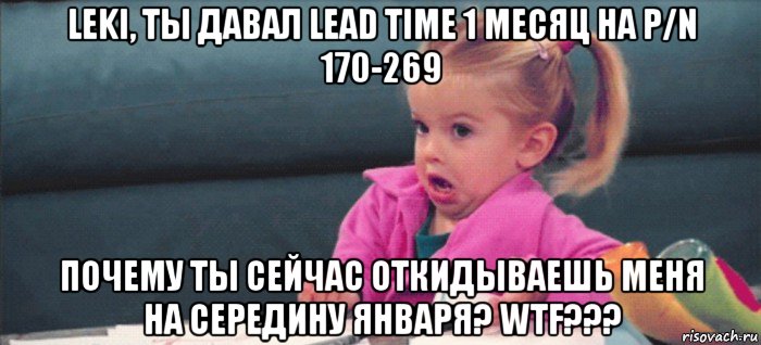 leki, ты давал lead time 1 месяц на p/n 170-269 почему ты сейчас откидываешь меня на середину января? wtf???, Мем  Ты говоришь (девочка возмущается)