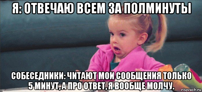 я: отвечаю всем за полминуты собеседники: читают мои сообщения только 5 минут, а про ответ, я вообще молчу., Мем  Ты говоришь (девочка возмущается)